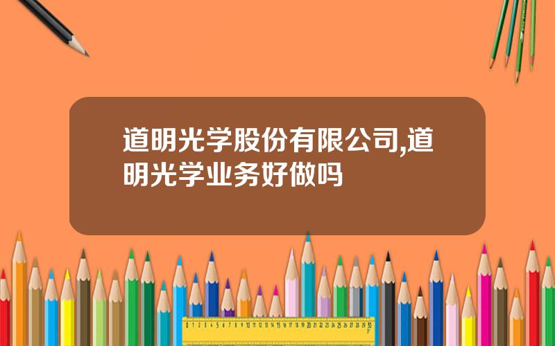 道明光学股份有限公司,道明光学业务好做吗
