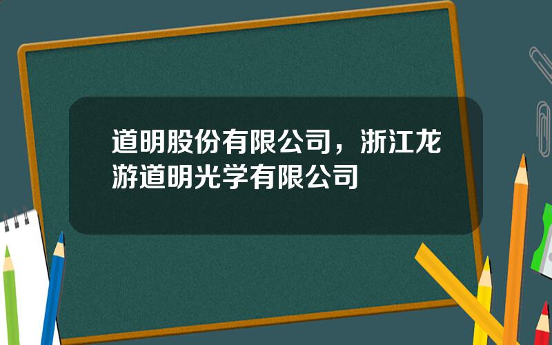 道明股份有限公司，浙江龙游道明光学有限公司