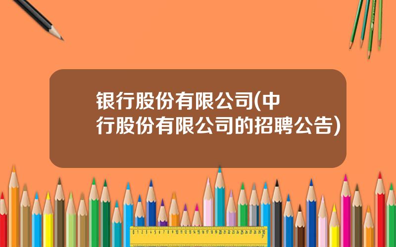 银行股份有限公司(中國銀行股份有限公司的招聘公告)