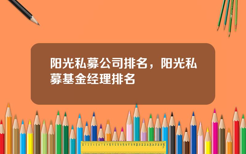 阳光私募公司排名，阳光私募基金经理排名