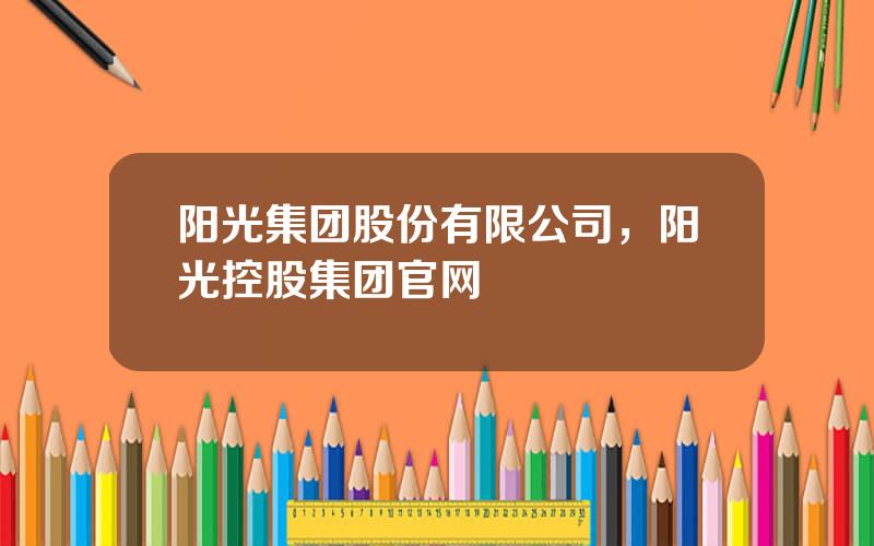 阳光集团股份有限公司，阳光控股集团官网