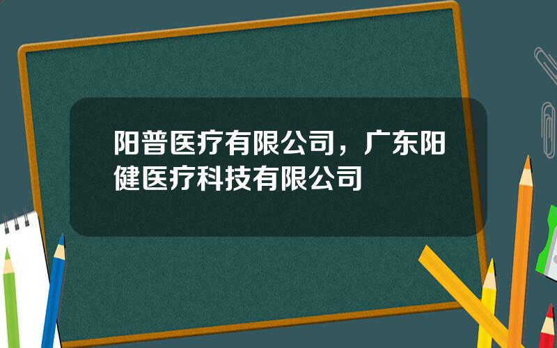 阳普医疗有限公司，广东阳健医疗科技有限公司