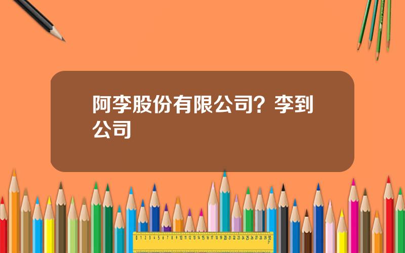 阿李股份有限公司？李到晛公司