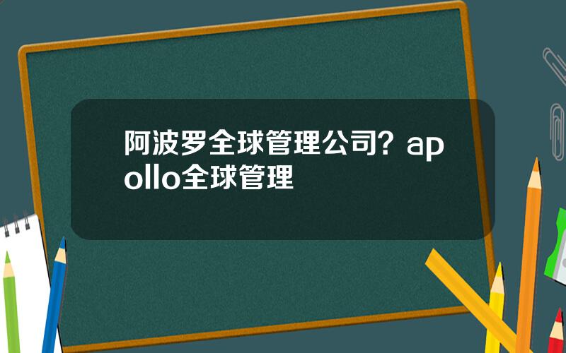 阿波罗全球管理公司？apollo全球管理