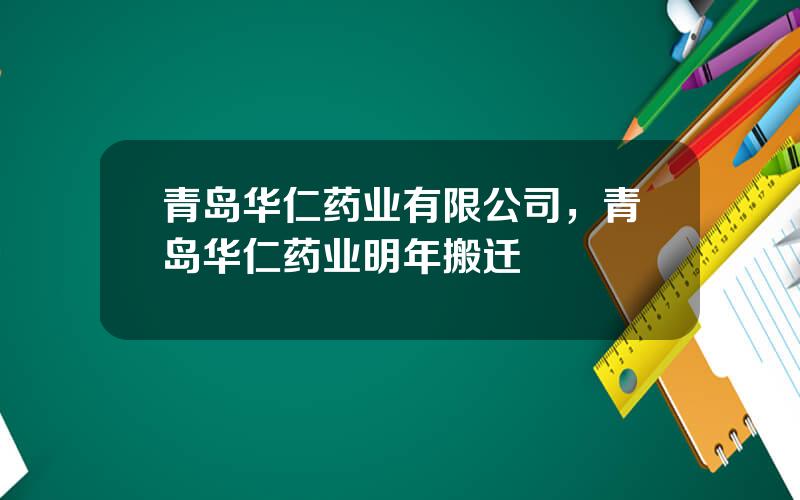 青岛华仁药业有限公司，青岛华仁药业明年搬迁