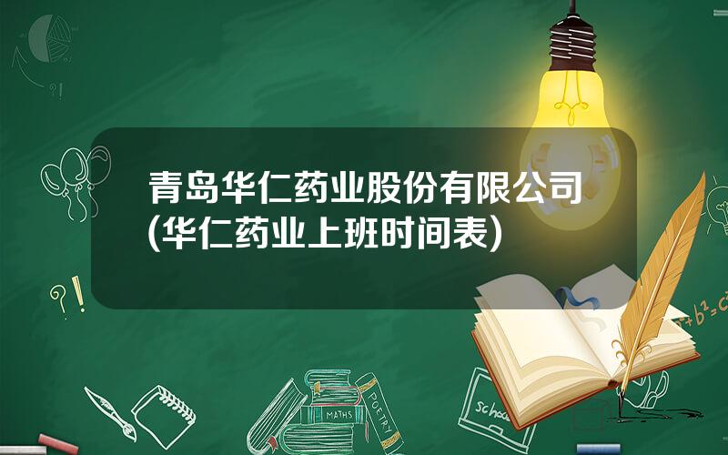 青岛华仁药业股份有限公司(华仁药业上班时间表)